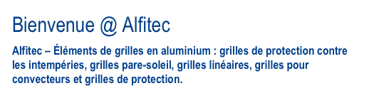 Bienvenue @ Alfitec
Alfitec – Éléments de grilles en aluminium : grilles de protection contre les intempéries, grilles pare-soleil, grilles linéaires, grilles pour convecteurs et grilles de protection.